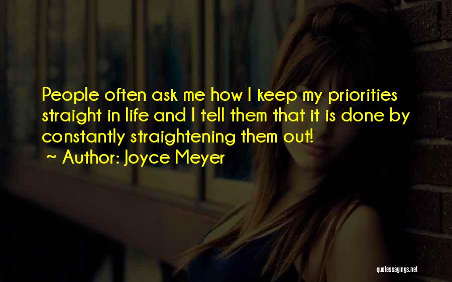 Joyce Meyer Quotes: People Often Ask Me How I Keep My Priorities Straight In Life And I Tell Them That It Is Done