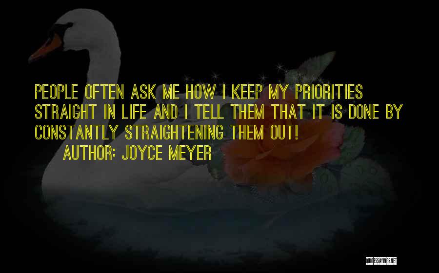 Joyce Meyer Quotes: People Often Ask Me How I Keep My Priorities Straight In Life And I Tell Them That It Is Done