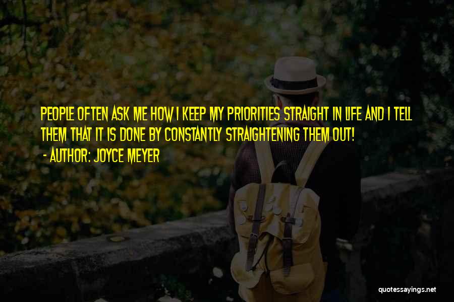 Joyce Meyer Quotes: People Often Ask Me How I Keep My Priorities Straight In Life And I Tell Them That It Is Done
