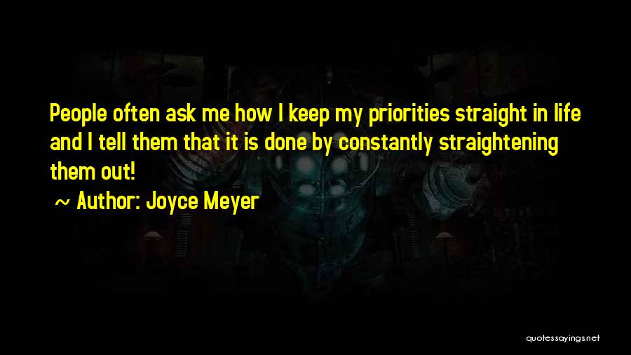 Joyce Meyer Quotes: People Often Ask Me How I Keep My Priorities Straight In Life And I Tell Them That It Is Done