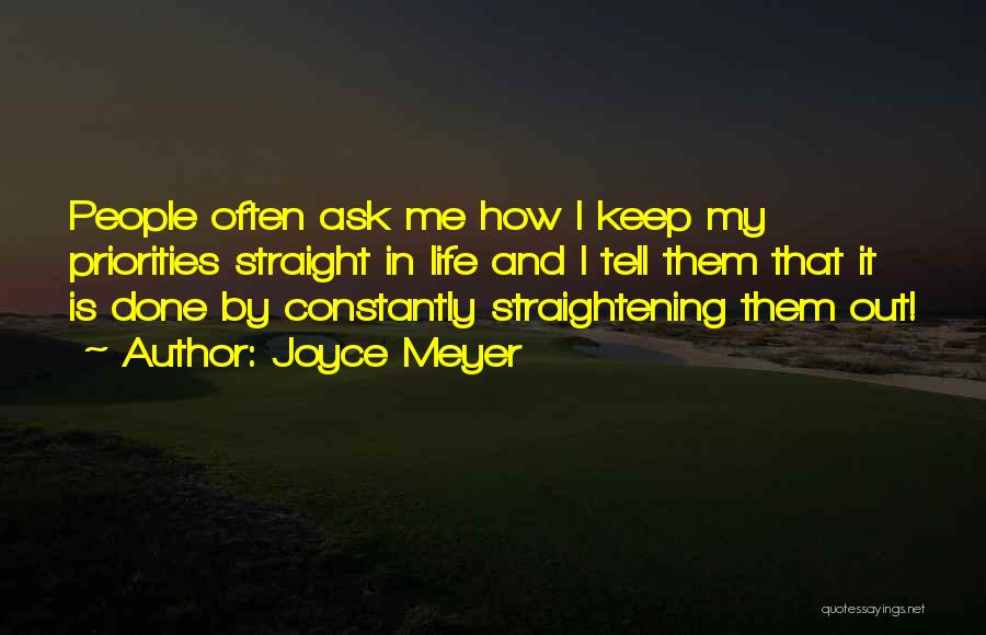 Joyce Meyer Quotes: People Often Ask Me How I Keep My Priorities Straight In Life And I Tell Them That It Is Done