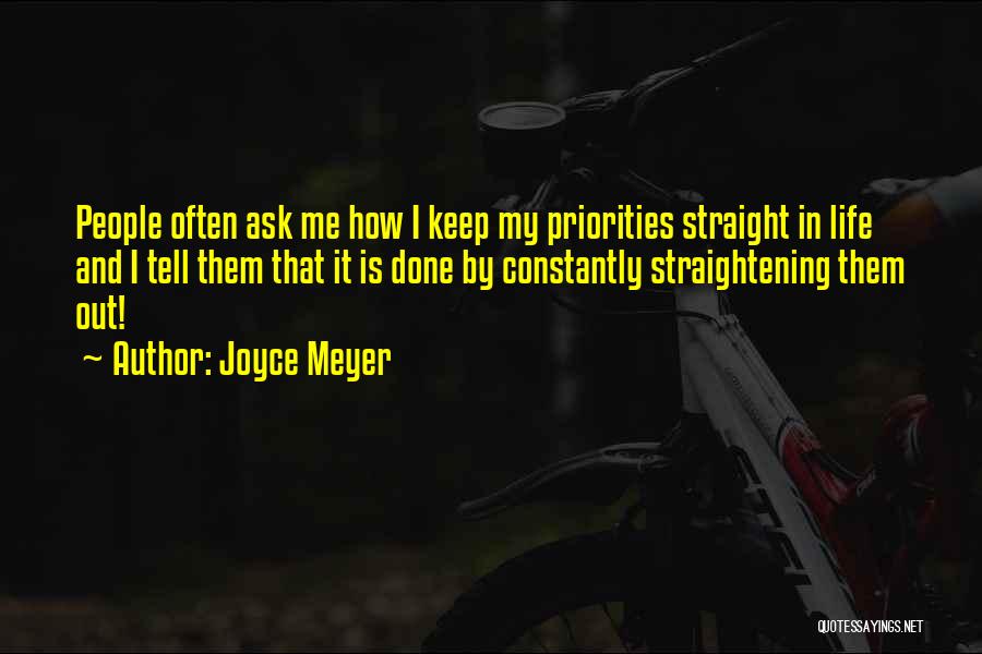 Joyce Meyer Quotes: People Often Ask Me How I Keep My Priorities Straight In Life And I Tell Them That It Is Done