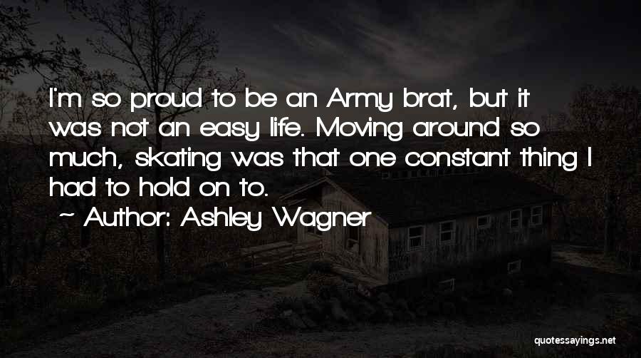 Ashley Wagner Quotes: I'm So Proud To Be An Army Brat, But It Was Not An Easy Life. Moving Around So Much, Skating