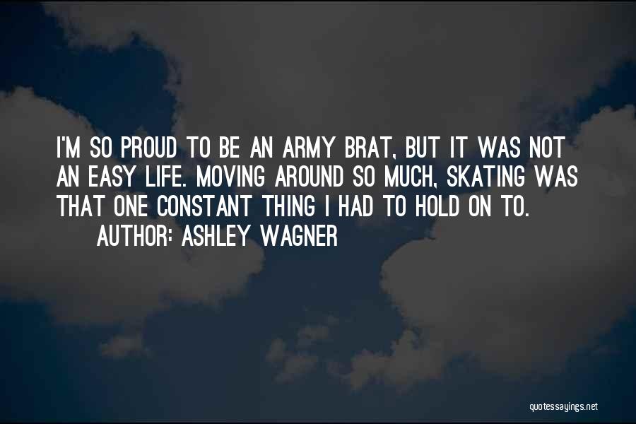 Ashley Wagner Quotes: I'm So Proud To Be An Army Brat, But It Was Not An Easy Life. Moving Around So Much, Skating