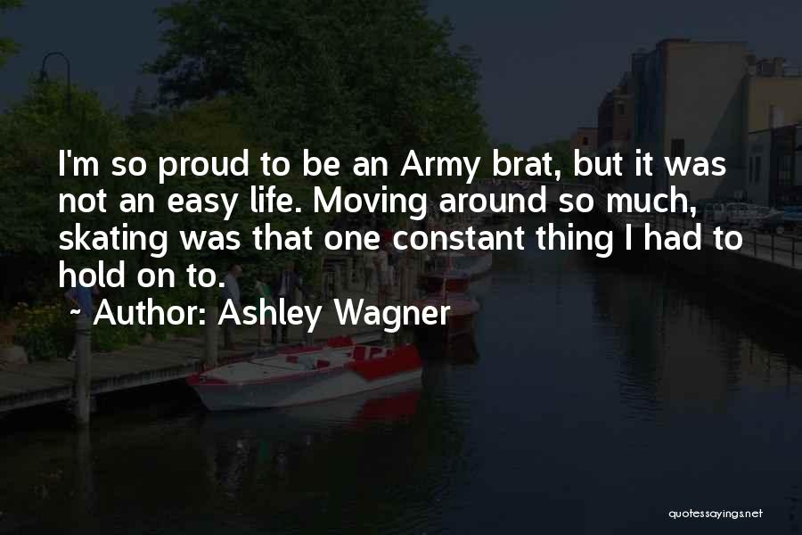 Ashley Wagner Quotes: I'm So Proud To Be An Army Brat, But It Was Not An Easy Life. Moving Around So Much, Skating