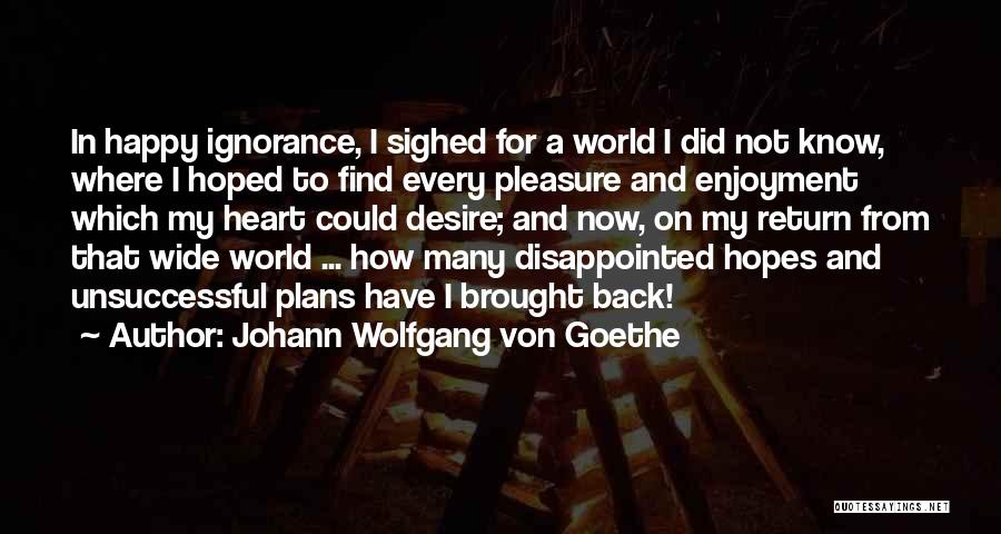 Johann Wolfgang Von Goethe Quotes: In Happy Ignorance, I Sighed For A World I Did Not Know, Where I Hoped To Find Every Pleasure And