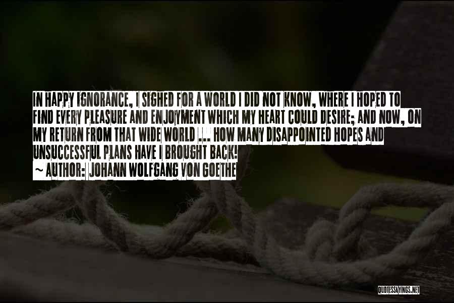 Johann Wolfgang Von Goethe Quotes: In Happy Ignorance, I Sighed For A World I Did Not Know, Where I Hoped To Find Every Pleasure And