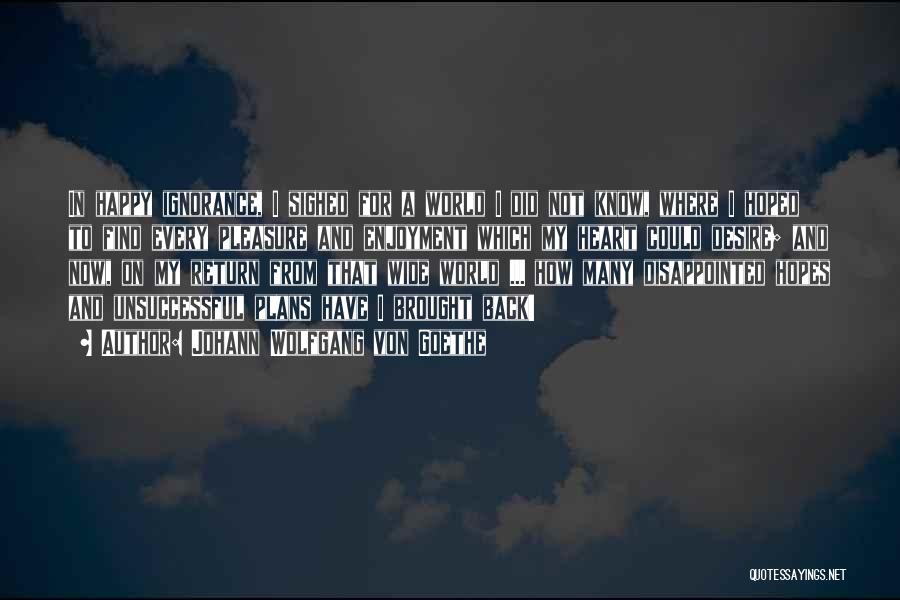 Johann Wolfgang Von Goethe Quotes: In Happy Ignorance, I Sighed For A World I Did Not Know, Where I Hoped To Find Every Pleasure And