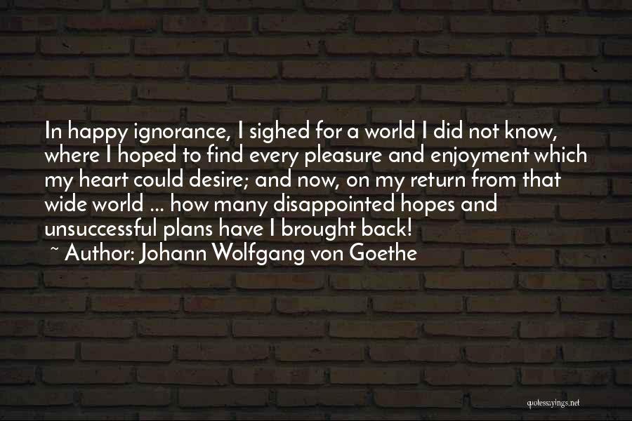 Johann Wolfgang Von Goethe Quotes: In Happy Ignorance, I Sighed For A World I Did Not Know, Where I Hoped To Find Every Pleasure And