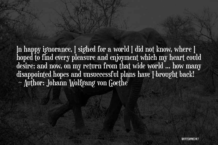 Johann Wolfgang Von Goethe Quotes: In Happy Ignorance, I Sighed For A World I Did Not Know, Where I Hoped To Find Every Pleasure And