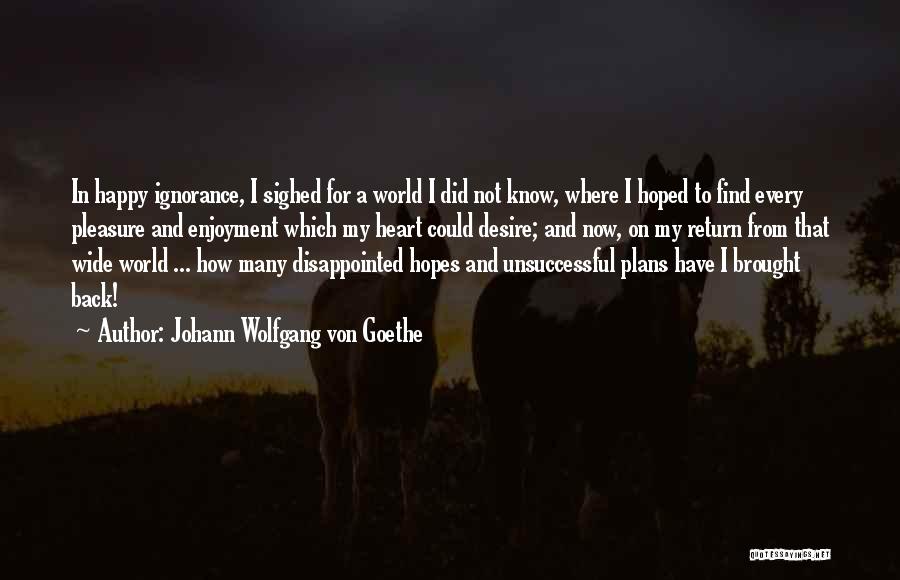 Johann Wolfgang Von Goethe Quotes: In Happy Ignorance, I Sighed For A World I Did Not Know, Where I Hoped To Find Every Pleasure And