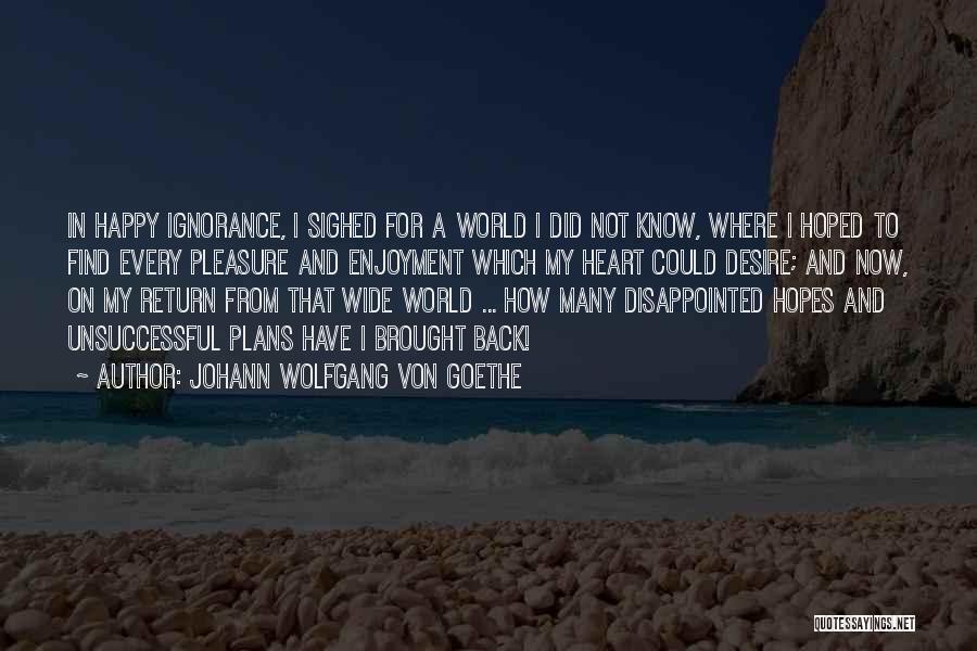 Johann Wolfgang Von Goethe Quotes: In Happy Ignorance, I Sighed For A World I Did Not Know, Where I Hoped To Find Every Pleasure And