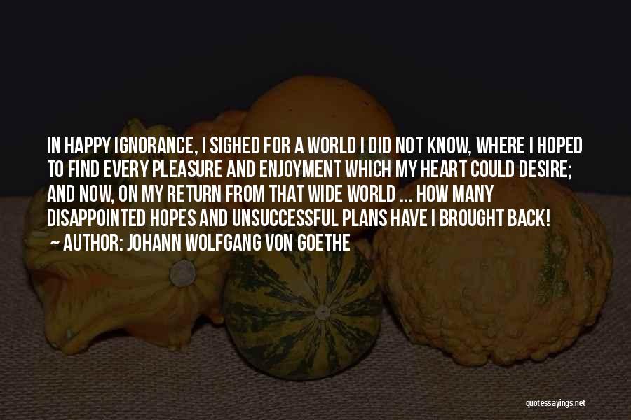 Johann Wolfgang Von Goethe Quotes: In Happy Ignorance, I Sighed For A World I Did Not Know, Where I Hoped To Find Every Pleasure And