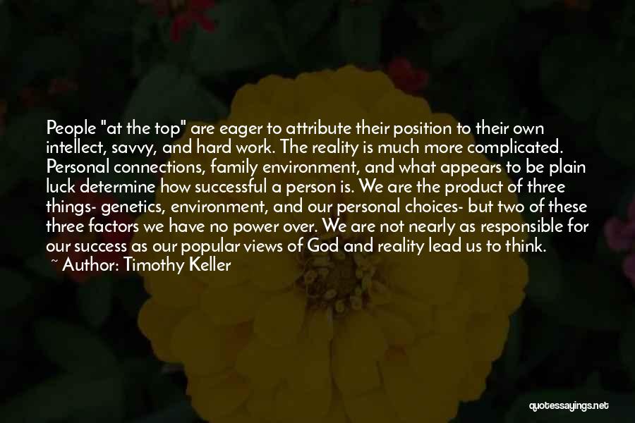 Timothy Keller Quotes: People At The Top Are Eager To Attribute Their Position To Their Own Intellect, Savvy, And Hard Work. The Reality