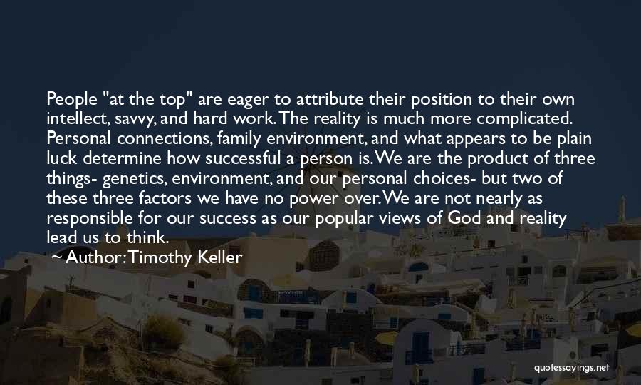 Timothy Keller Quotes: People At The Top Are Eager To Attribute Their Position To Their Own Intellect, Savvy, And Hard Work. The Reality