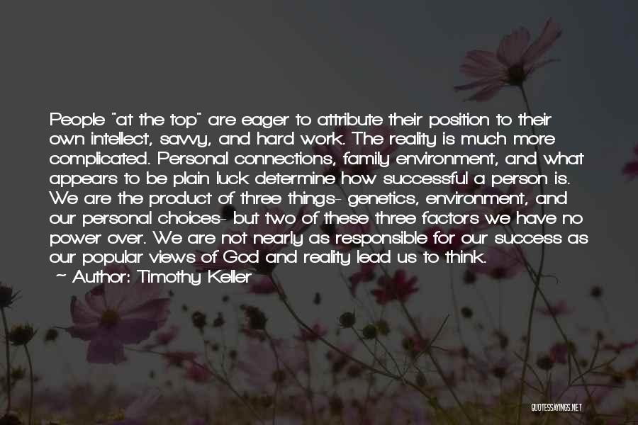 Timothy Keller Quotes: People At The Top Are Eager To Attribute Their Position To Their Own Intellect, Savvy, And Hard Work. The Reality