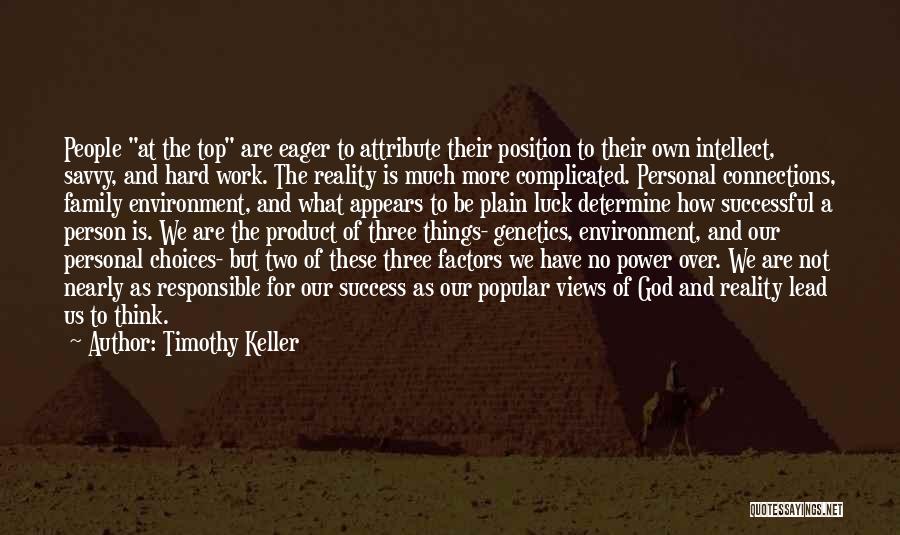 Timothy Keller Quotes: People At The Top Are Eager To Attribute Their Position To Their Own Intellect, Savvy, And Hard Work. The Reality