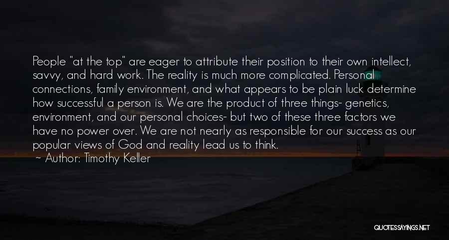 Timothy Keller Quotes: People At The Top Are Eager To Attribute Their Position To Their Own Intellect, Savvy, And Hard Work. The Reality