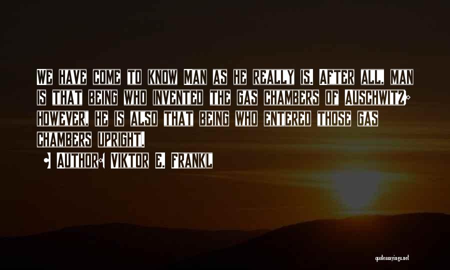 Viktor E. Frankl Quotes: We Have Come To Know Man As He Really Is. After All, Man Is That Being Who Invented The Gas