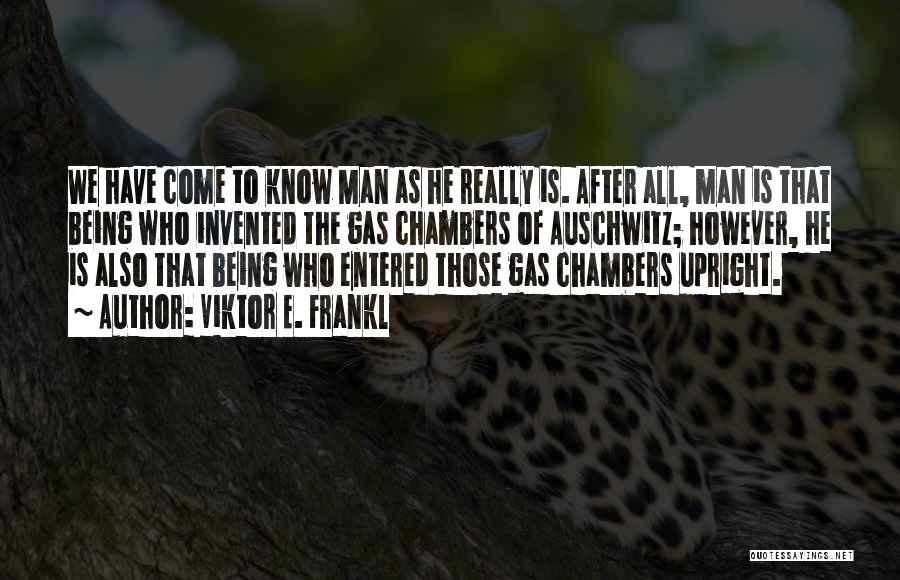 Viktor E. Frankl Quotes: We Have Come To Know Man As He Really Is. After All, Man Is That Being Who Invented The Gas