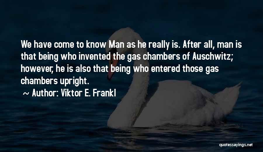 Viktor E. Frankl Quotes: We Have Come To Know Man As He Really Is. After All, Man Is That Being Who Invented The Gas