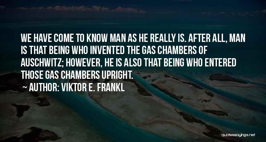 Viktor E. Frankl Quotes: We Have Come To Know Man As He Really Is. After All, Man Is That Being Who Invented The Gas