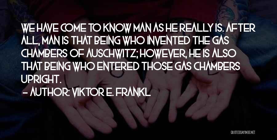 Viktor E. Frankl Quotes: We Have Come To Know Man As He Really Is. After All, Man Is That Being Who Invented The Gas