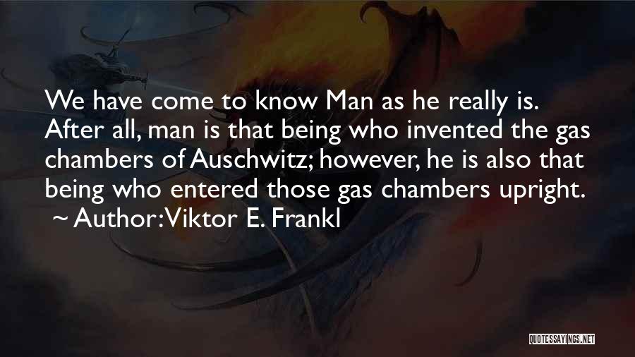 Viktor E. Frankl Quotes: We Have Come To Know Man As He Really Is. After All, Man Is That Being Who Invented The Gas