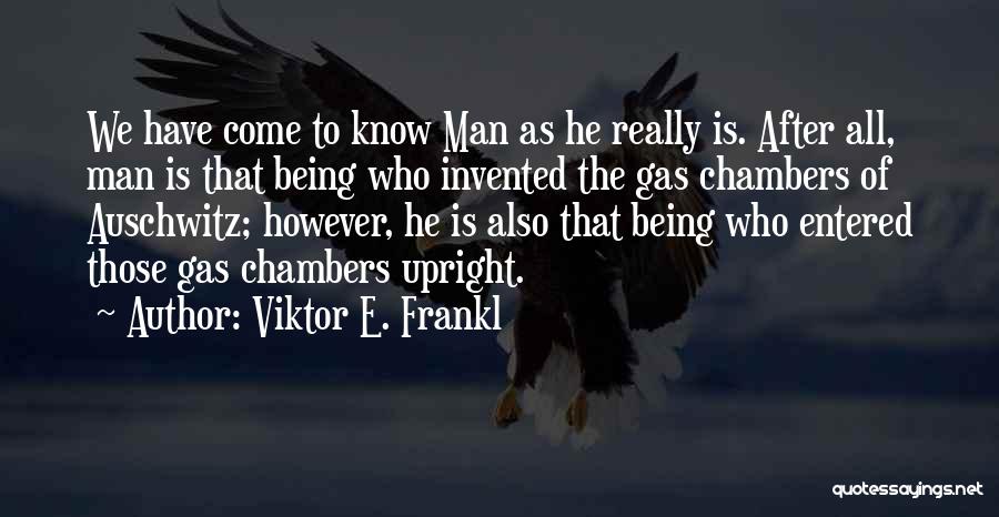 Viktor E. Frankl Quotes: We Have Come To Know Man As He Really Is. After All, Man Is That Being Who Invented The Gas