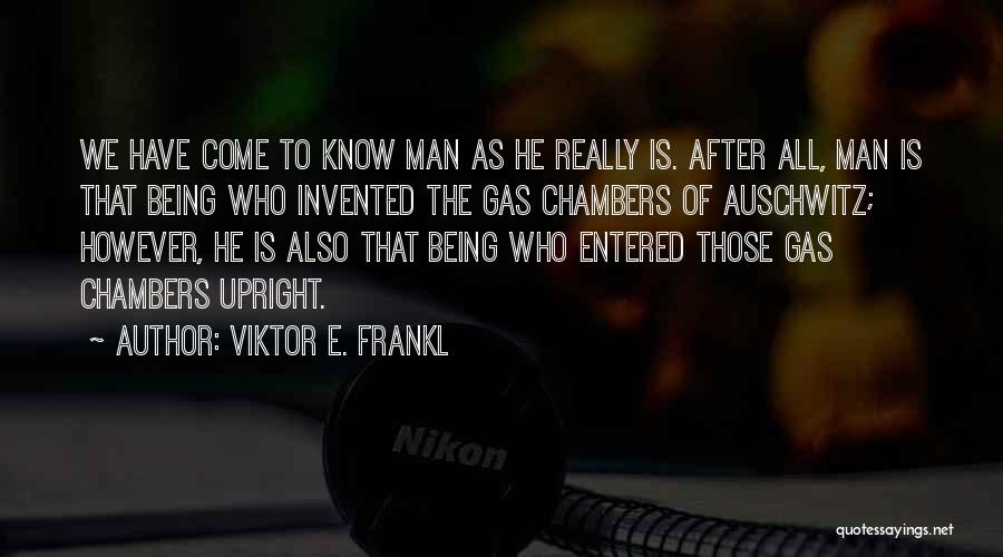 Viktor E. Frankl Quotes: We Have Come To Know Man As He Really Is. After All, Man Is That Being Who Invented The Gas