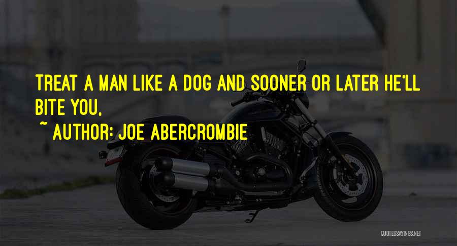 Joe Abercrombie Quotes: Treat A Man Like A Dog And Sooner Or Later He'll Bite You,