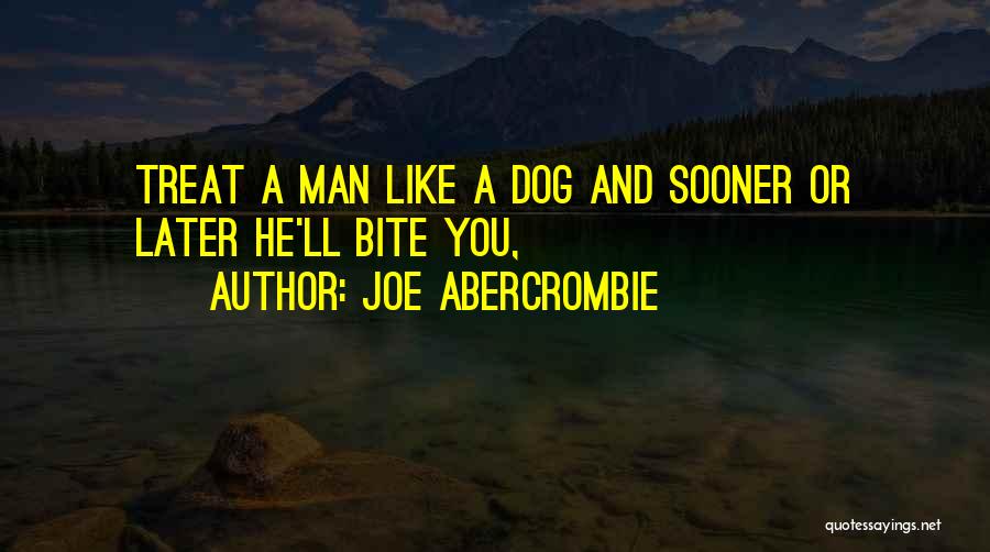 Joe Abercrombie Quotes: Treat A Man Like A Dog And Sooner Or Later He'll Bite You,