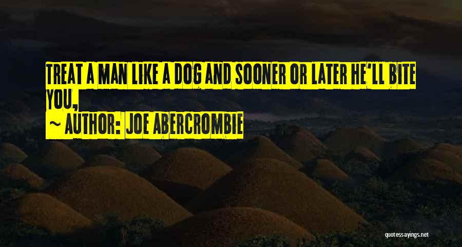 Joe Abercrombie Quotes: Treat A Man Like A Dog And Sooner Or Later He'll Bite You,