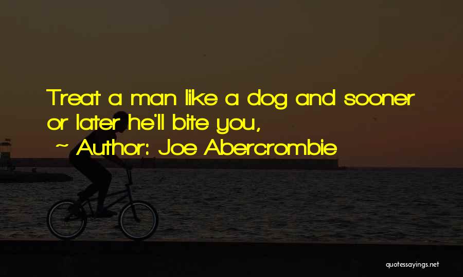 Joe Abercrombie Quotes: Treat A Man Like A Dog And Sooner Or Later He'll Bite You,