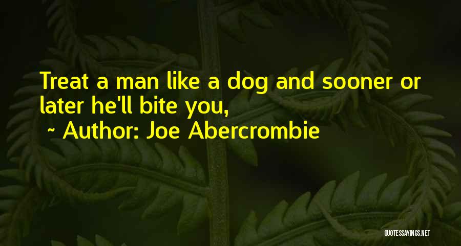 Joe Abercrombie Quotes: Treat A Man Like A Dog And Sooner Or Later He'll Bite You,