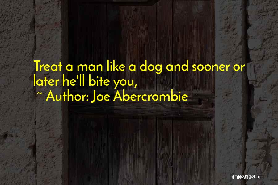 Joe Abercrombie Quotes: Treat A Man Like A Dog And Sooner Or Later He'll Bite You,