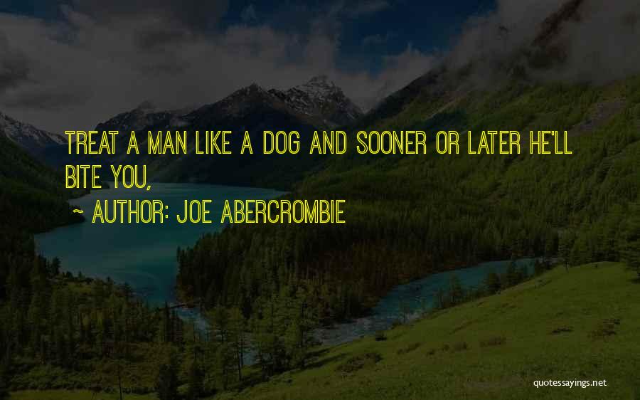 Joe Abercrombie Quotes: Treat A Man Like A Dog And Sooner Or Later He'll Bite You,