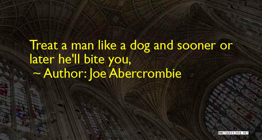 Joe Abercrombie Quotes: Treat A Man Like A Dog And Sooner Or Later He'll Bite You,