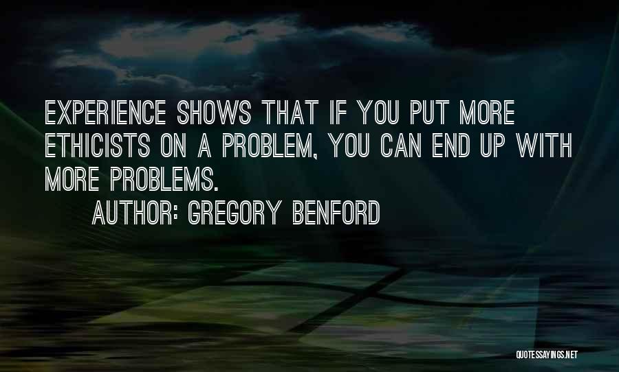 Gregory Benford Quotes: Experience Shows That If You Put More Ethicists On A Problem, You Can End Up With More Problems.