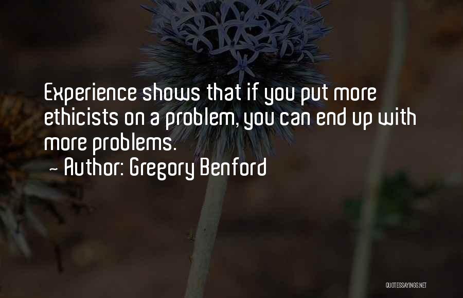 Gregory Benford Quotes: Experience Shows That If You Put More Ethicists On A Problem, You Can End Up With More Problems.