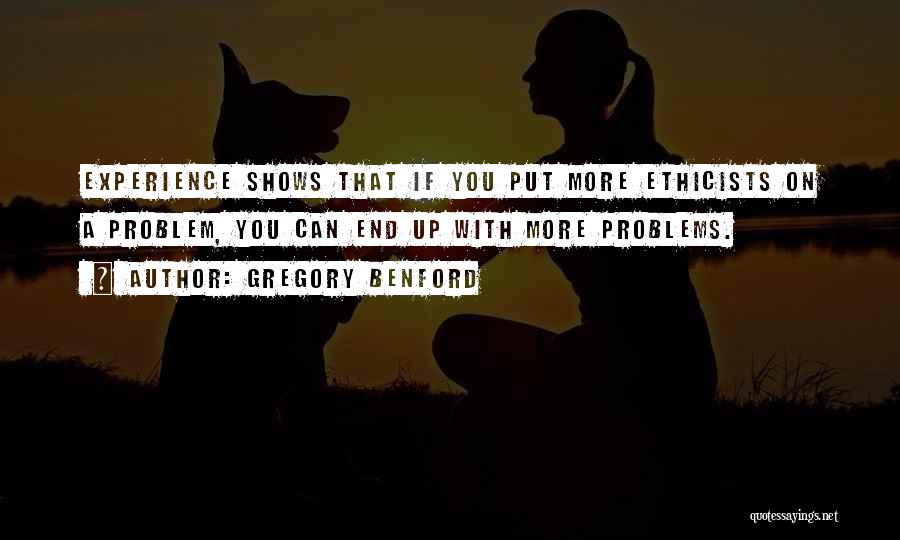 Gregory Benford Quotes: Experience Shows That If You Put More Ethicists On A Problem, You Can End Up With More Problems.