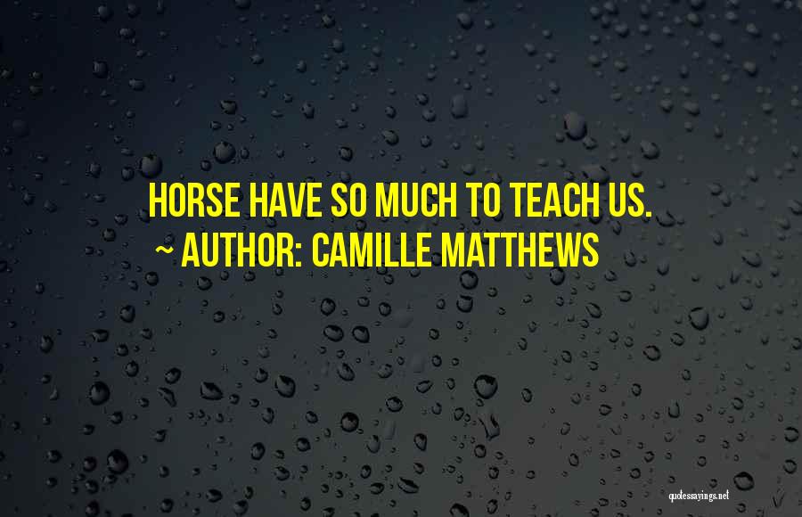 Camille Matthews Quotes: Horse Have So Much To Teach Us.