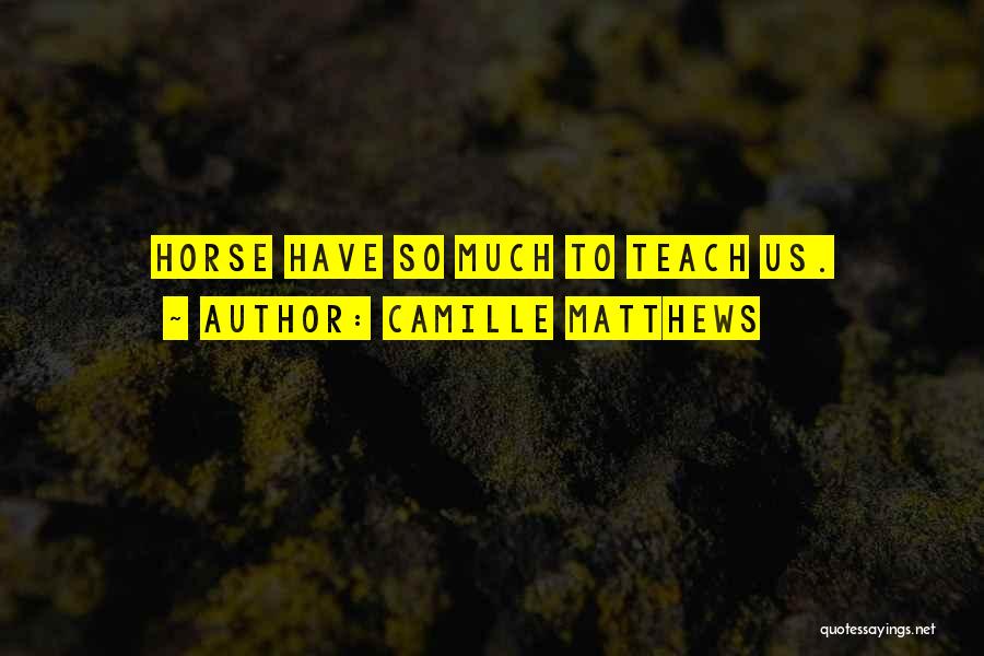 Camille Matthews Quotes: Horse Have So Much To Teach Us.