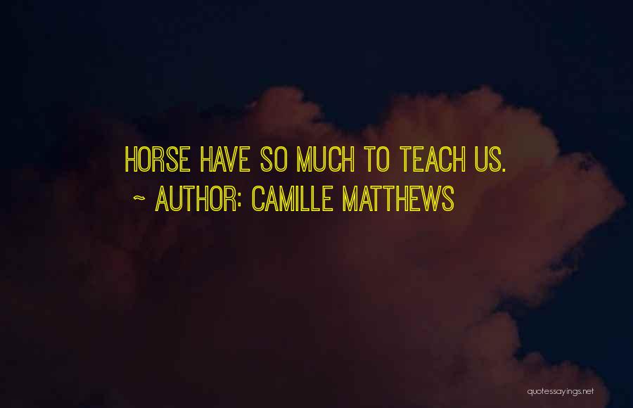Camille Matthews Quotes: Horse Have So Much To Teach Us.