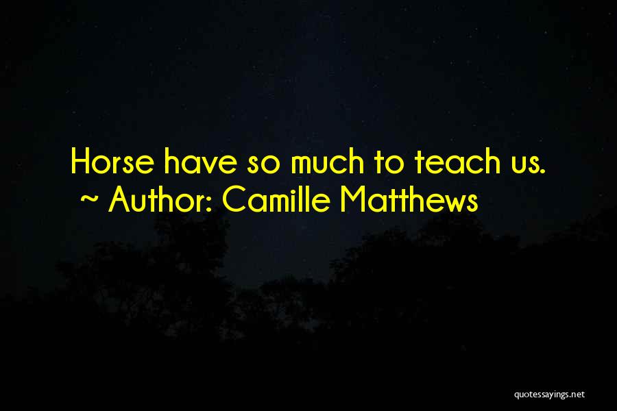 Camille Matthews Quotes: Horse Have So Much To Teach Us.