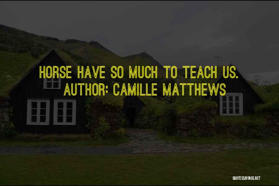 Camille Matthews Quotes: Horse Have So Much To Teach Us.