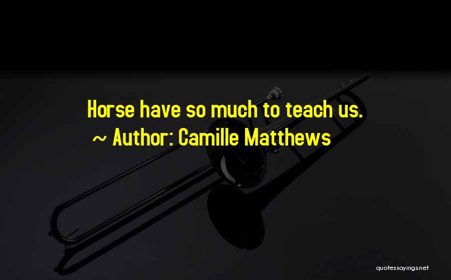 Camille Matthews Quotes: Horse Have So Much To Teach Us.