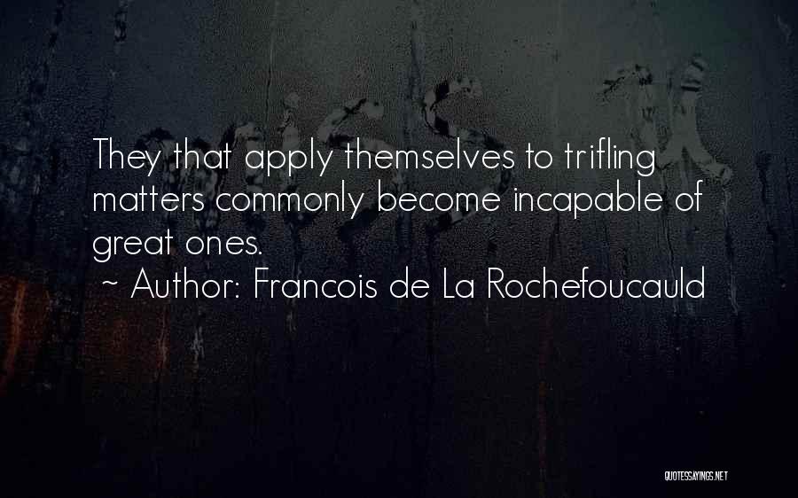 Francois De La Rochefoucauld Quotes: They That Apply Themselves To Trifling Matters Commonly Become Incapable Of Great Ones.