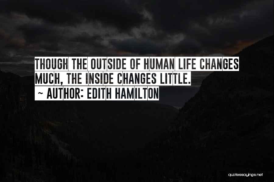 Edith Hamilton Quotes: Though The Outside Of Human Life Changes Much, The Inside Changes Little.