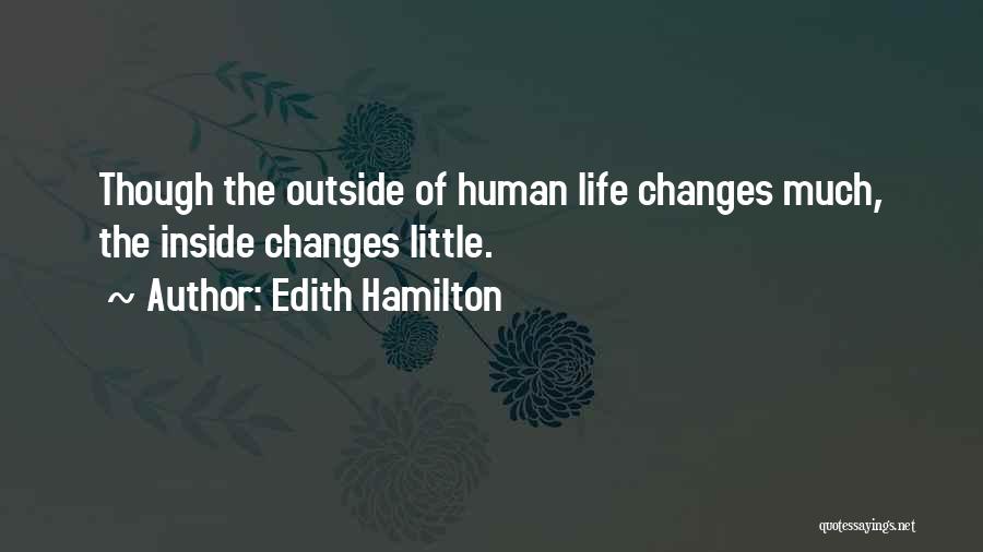 Edith Hamilton Quotes: Though The Outside Of Human Life Changes Much, The Inside Changes Little.